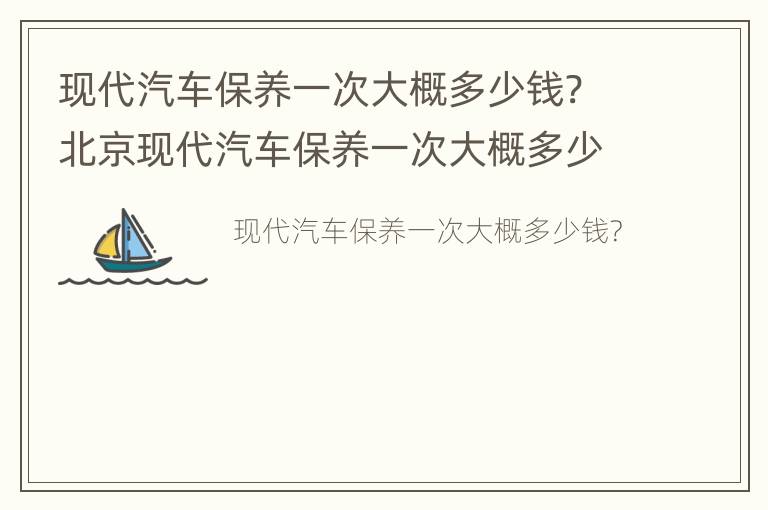 现代汽车保养一次大概多少钱? 北京现代汽车保养一次大概多少钱