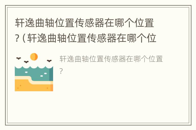 轩逸曲轴位置传感器在哪个位置?（轩逸曲轴位置传感器在哪个位置图）