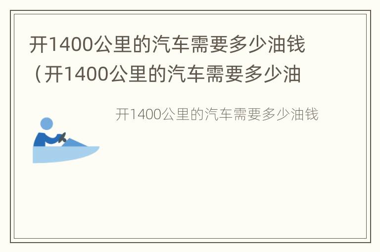 开1400公里的汽车需要多少油钱（开1400公里的汽车需要多少油钱呢）