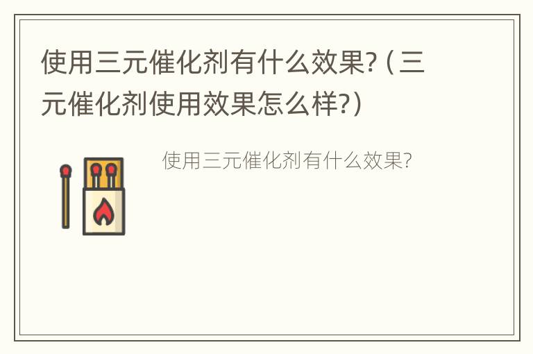 使用三元催化剂有什么效果?（三元催化剂使用效果怎么样?）