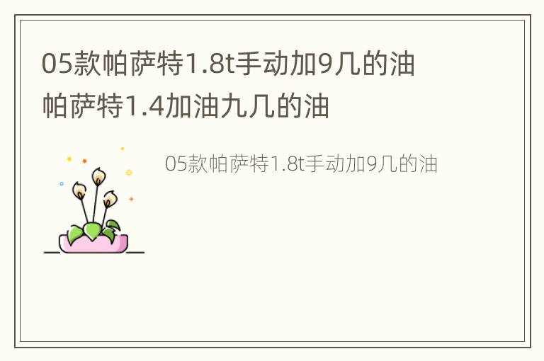 05款帕萨特1.8t手动加9几的油 帕萨特1.4加油九几的油