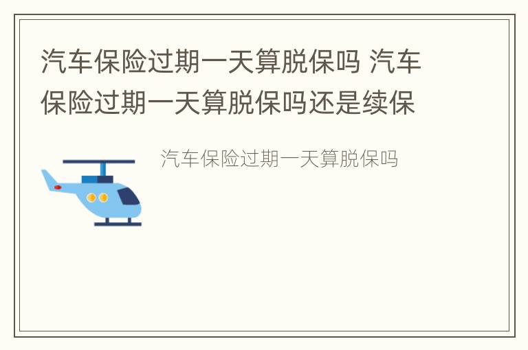 汽车保险过期一天算脱保吗 汽车保险过期一天算脱保吗还是续保