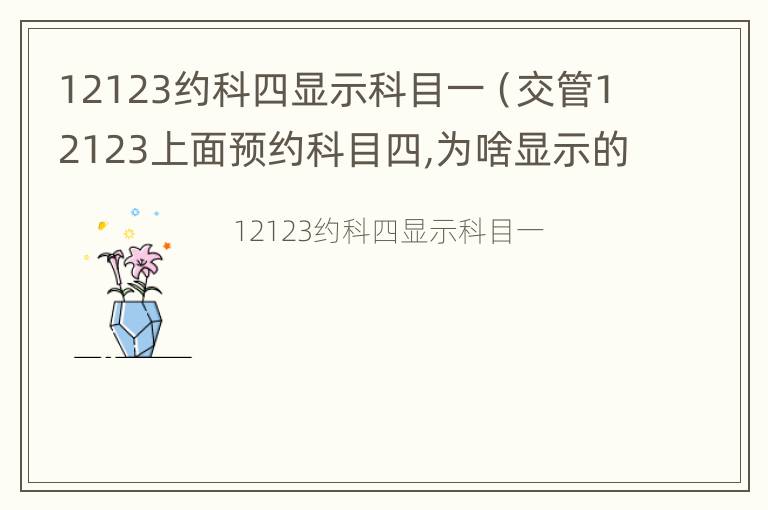 12123约科四显示科目一（交管12123上面预约科目四,为啥显示的科目一）