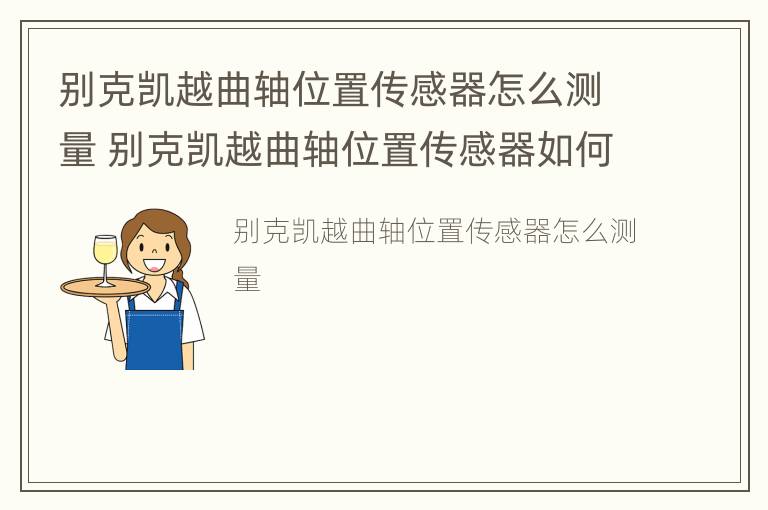 别克凯越曲轴位置传感器怎么测量 别克凯越曲轴位置传感器如何测量