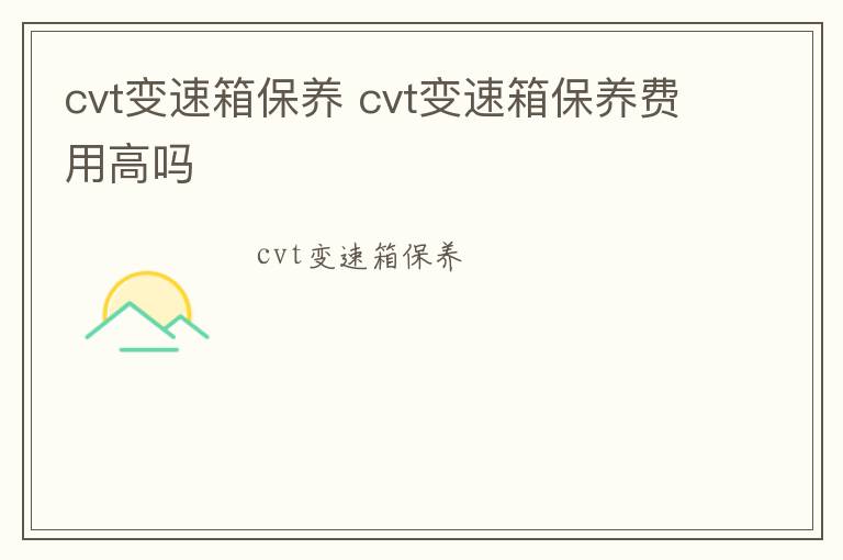 cvt变速箱保养 cvt变速箱保养费用高吗