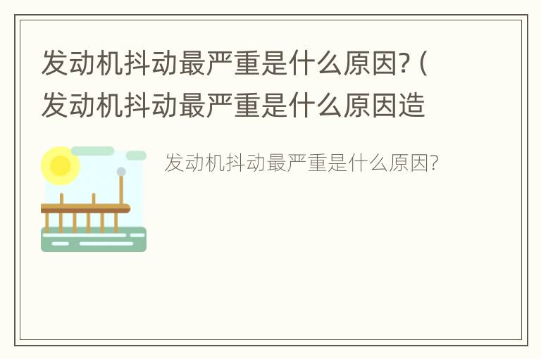 发动机抖动最严重是什么原因?（发动机抖动最严重是什么原因造成的）