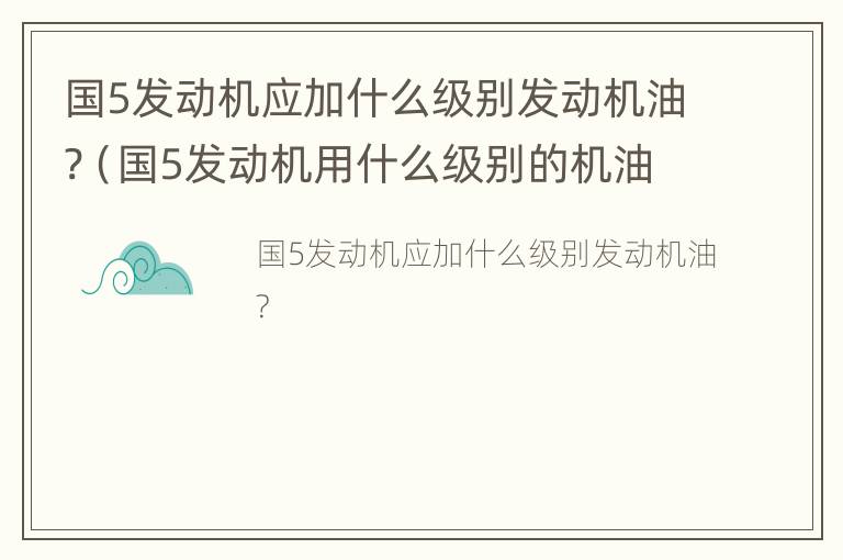 国5发动机应加什么级别发动机油?（国5发动机用什么级别的机油）