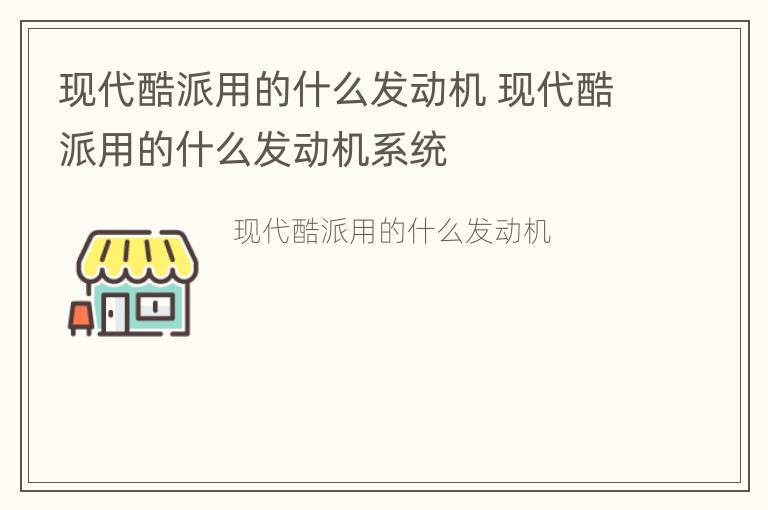 现代酷派用的什么发动机 现代酷派用的什么发动机系统