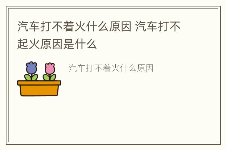 汽车打不着火什么原因 汽车打不起火原因是什么