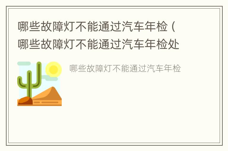 哪些故障灯不能通过汽车年检（哪些故障灯不能通过汽车年检处理）