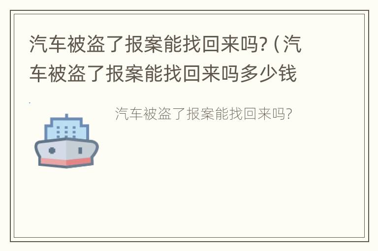 汽车被盗了报案能找回来吗?（汽车被盗了报案能找回来吗多少钱）