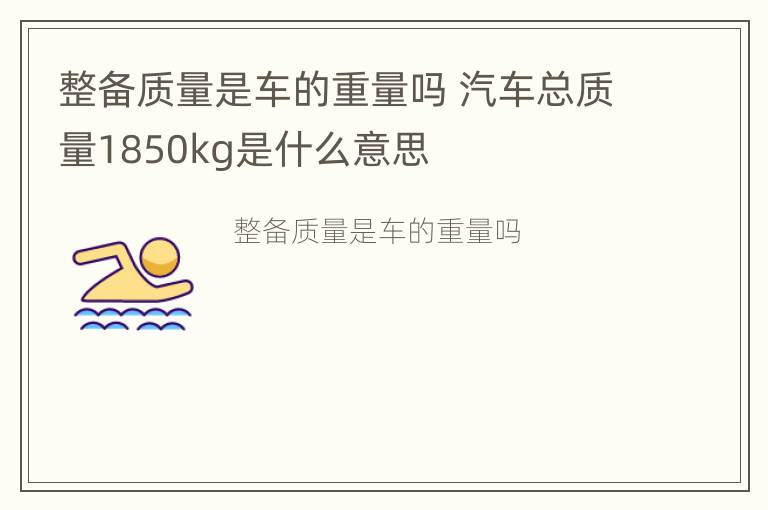 整备质量是车的重量吗 汽车总质量1850kg是什么意思