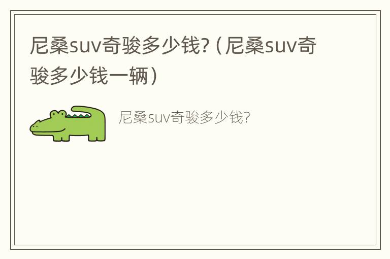 尼桑suv奇骏多少钱?（尼桑suv奇骏多少钱一辆）