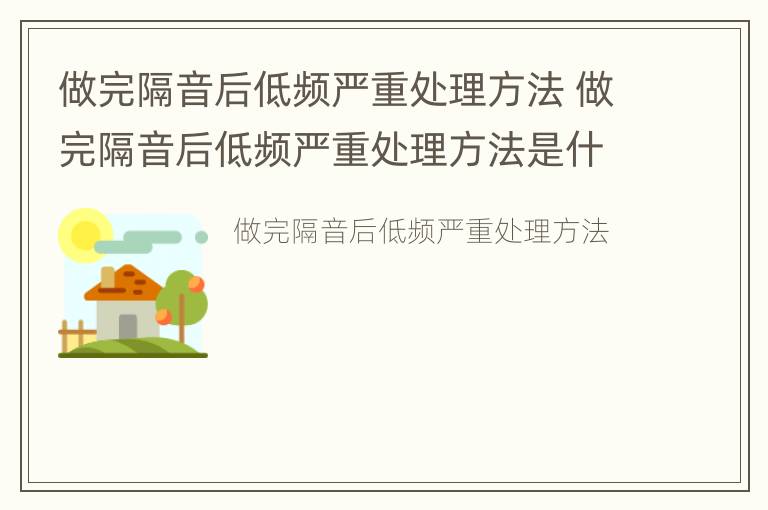 做完隔音后低频严重处理方法 做完隔音后低频严重处理方法是什么