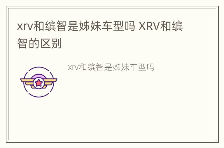 xrv和缤智是姊妹车型吗 XRV和缤智的区别