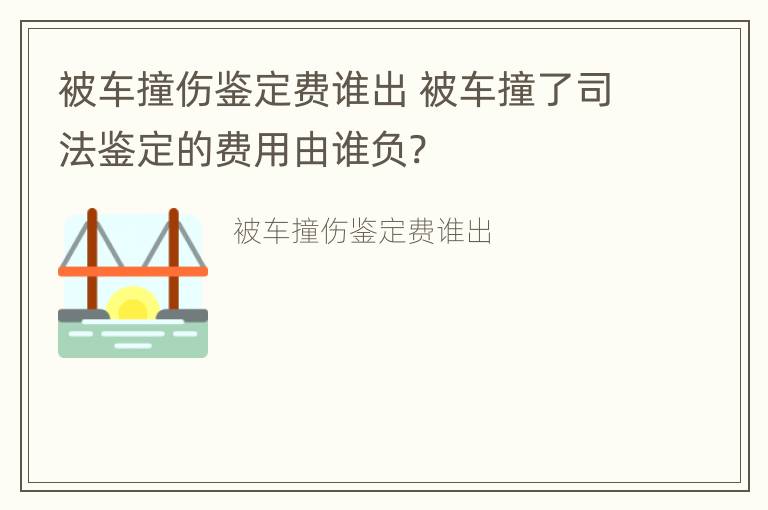 被车撞伤鉴定费谁出 被车撞了司法鉴定的费用由谁负?