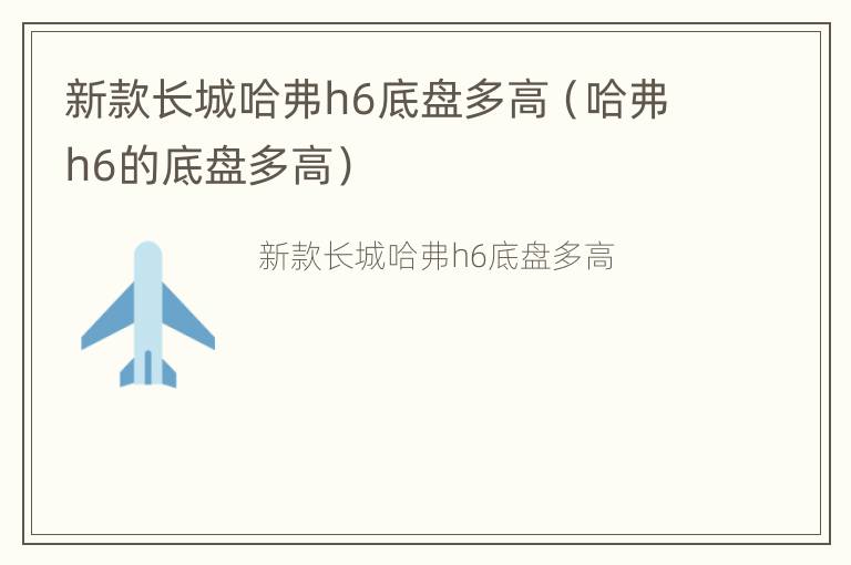 新款长城哈弗h6底盘多高（哈弗h6的底盘多高）