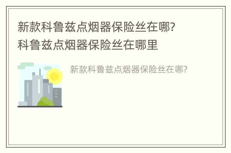 新款科鲁兹点烟器保险丝在哪? 科鲁兹点烟器保险丝在哪里