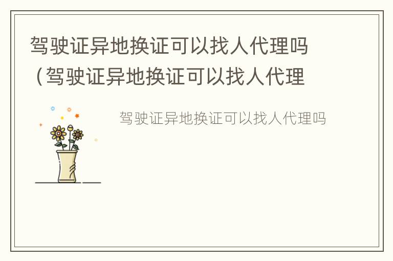 驾驶证异地换证可以找人代理吗（驾驶证异地换证可以找人代理吗多少钱）