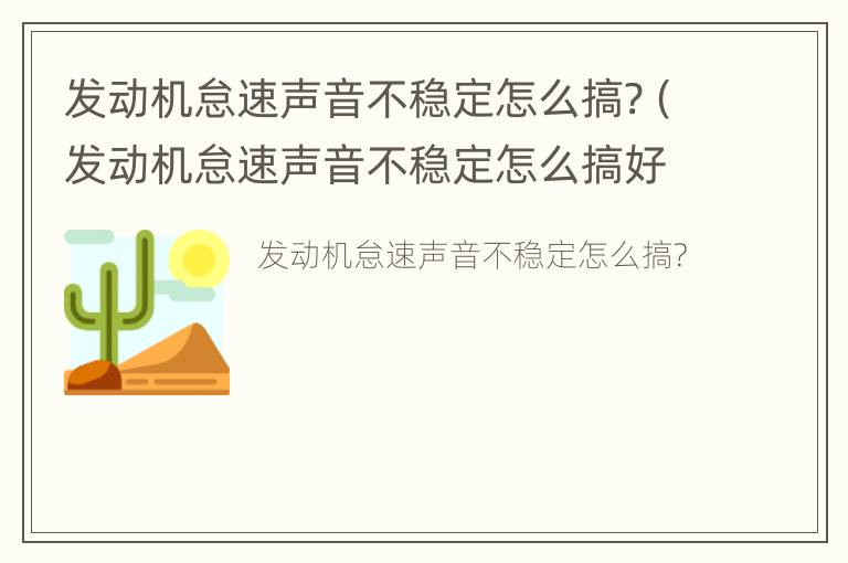 发动机怠速声音不稳定怎么搞?（发动机怠速声音不稳定怎么搞好）