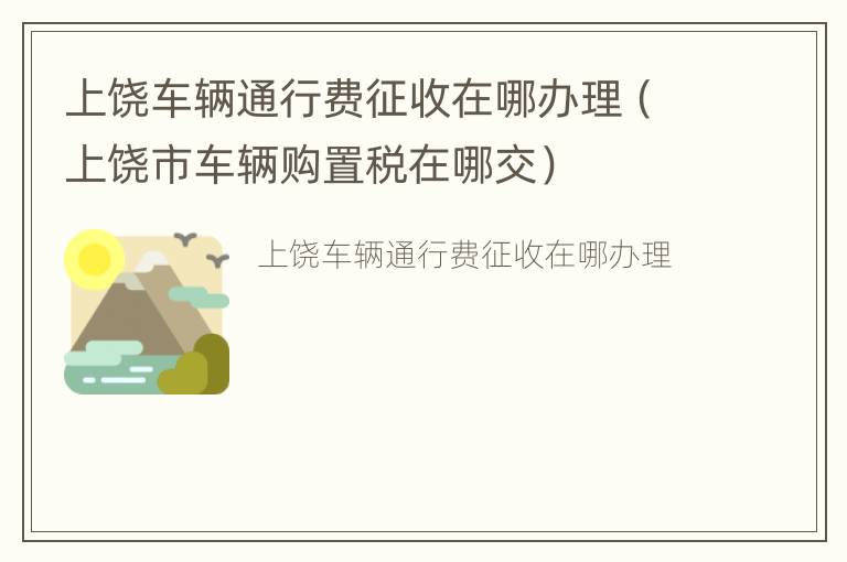 上饶车辆通行费征收在哪办理（上饶市车辆购置税在哪交）