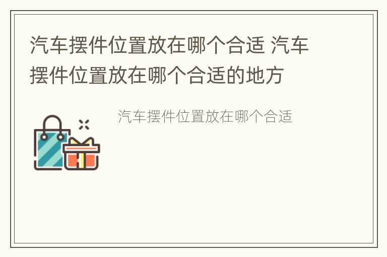 汽车摆件位置放在哪个合适 汽车摆件位置放在哪个合适的地方