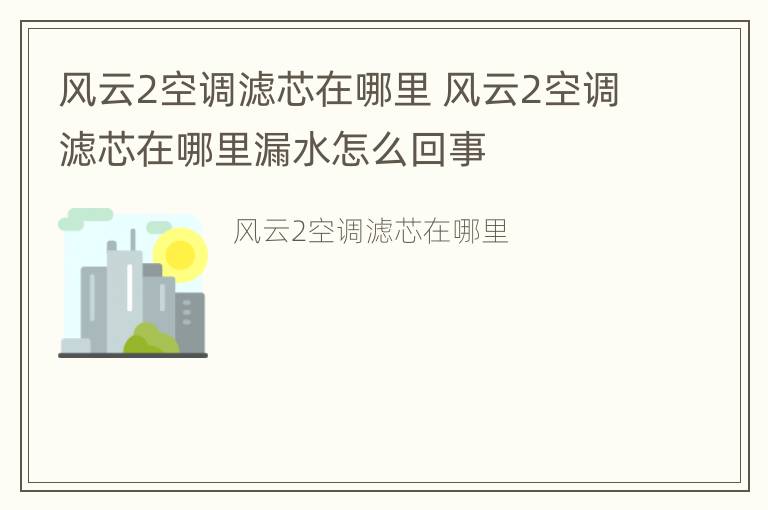 风云2空调滤芯在哪里 风云2空调滤芯在哪里漏水怎么回事