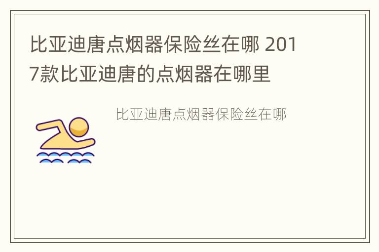 比亚迪唐点烟器保险丝在哪 2017款比亚迪唐的点烟器在哪里