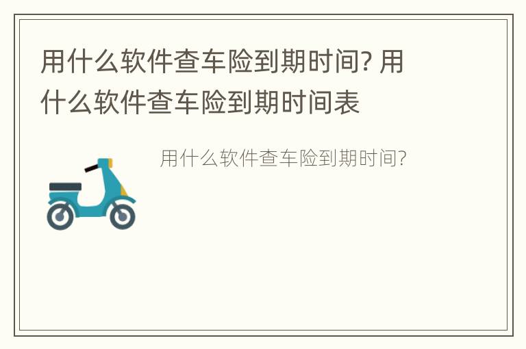 用什么软件查车险到期时间? 用什么软件查车险到期时间表