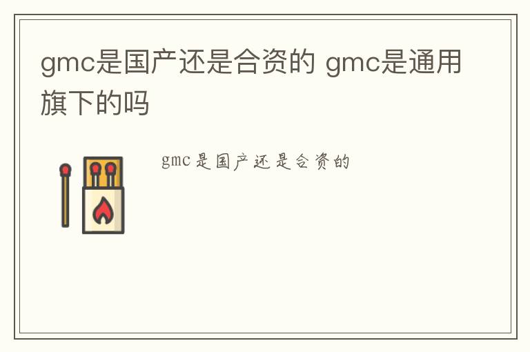 gmc是国产还是合资的 gmc是通用旗下的吗