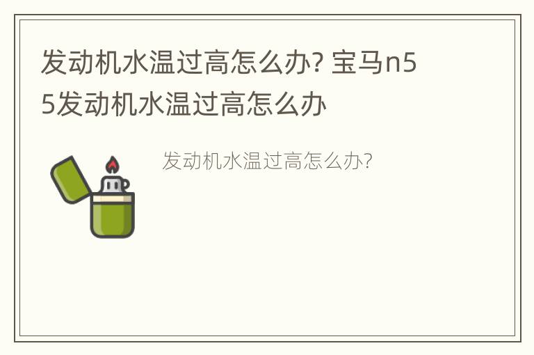 发动机水温过高怎么办? 宝马n55发动机水温过高怎么办