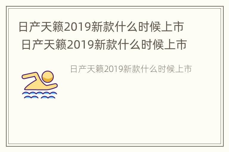 日产天籁2019新款什么时候上市 日产天籁2019新款什么时候上市的