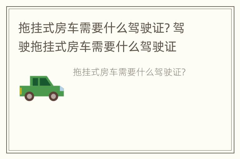 拖挂式房车需要什么驾驶证? 驾驶拖挂式房车需要什么驾驶证