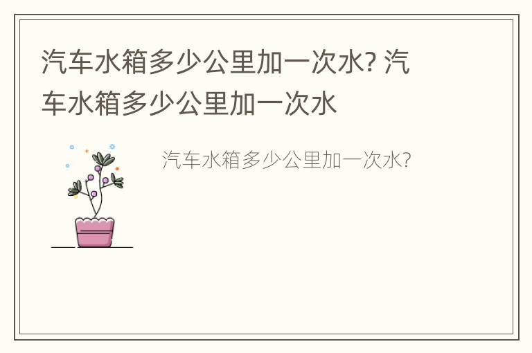 汽车水箱多少公里加一次水? 汽车水箱多少公里加一次水