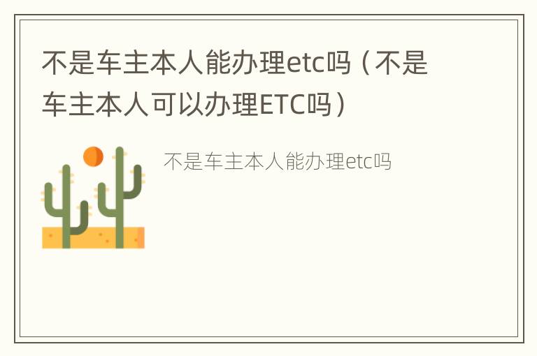 不是车主本人能办理etc吗（不是车主本人可以办理ETC吗）