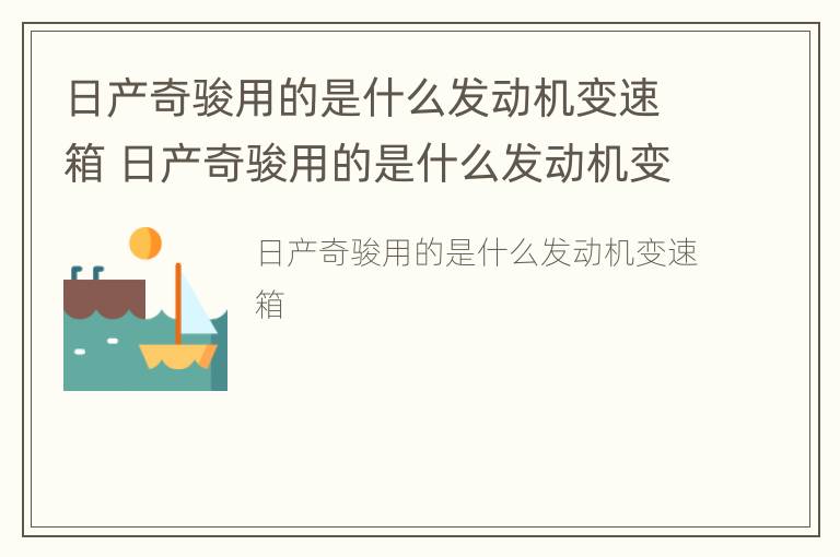 日产奇骏用的是什么发动机变速箱 日产奇骏用的是什么发动机变速箱型号