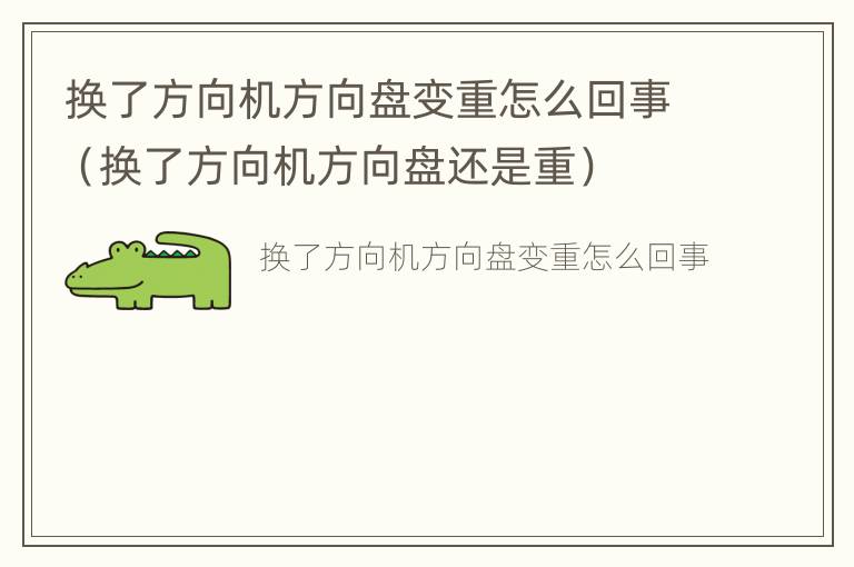 换了方向机方向盘变重怎么回事（换了方向机方向盘还是重）