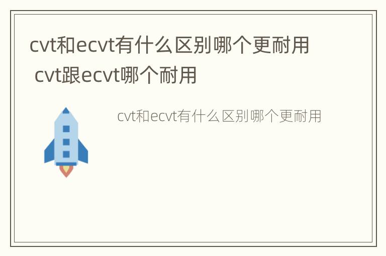 cvt和ecvt有什么区别哪个更耐用 cvt跟ecvt哪个耐用