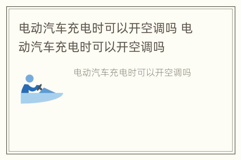 电动汽车充电时可以开空调吗 电动汽车充电时可以开空调吗