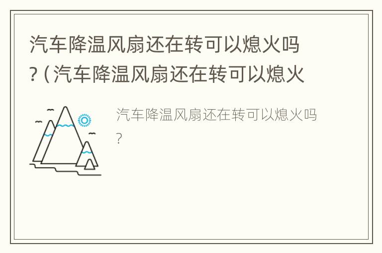 汽车降温风扇还在转可以熄火吗?（汽车降温风扇还在转可以熄火吗为什么）