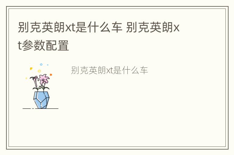 别克英朗xt是什么车 别克英朗xt参数配置