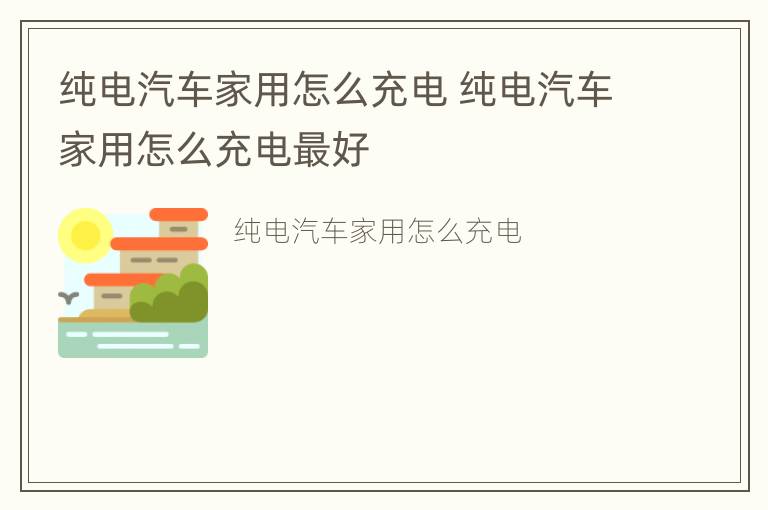 纯电汽车家用怎么充电 纯电汽车家用怎么充电最好