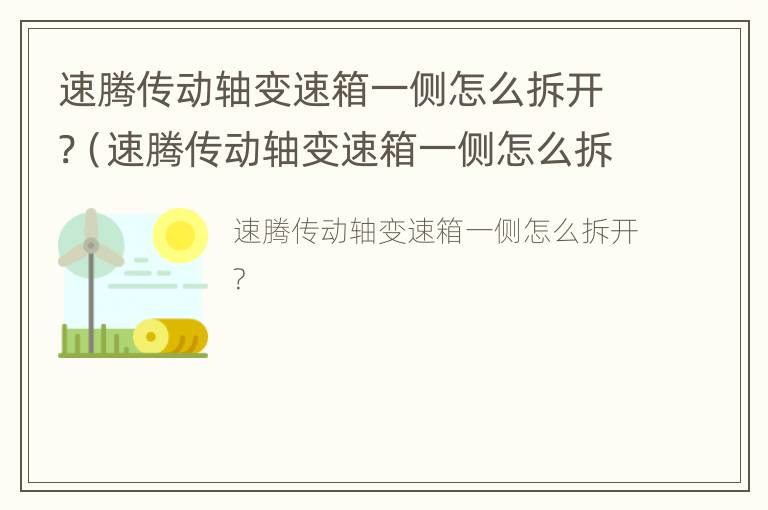 速腾传动轴变速箱一侧怎么拆开?（速腾传动轴变速箱一侧怎么拆开视频）