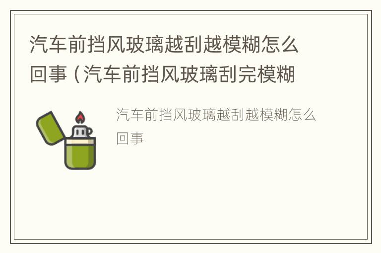 汽车前挡风玻璃越刮越模糊怎么回事（汽车前挡风玻璃刮完模糊）