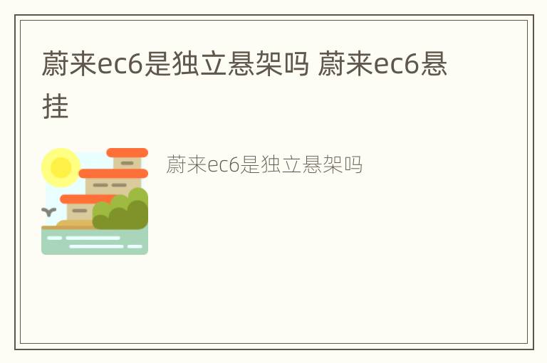 蔚来ec6是独立悬架吗 蔚来ec6悬挂