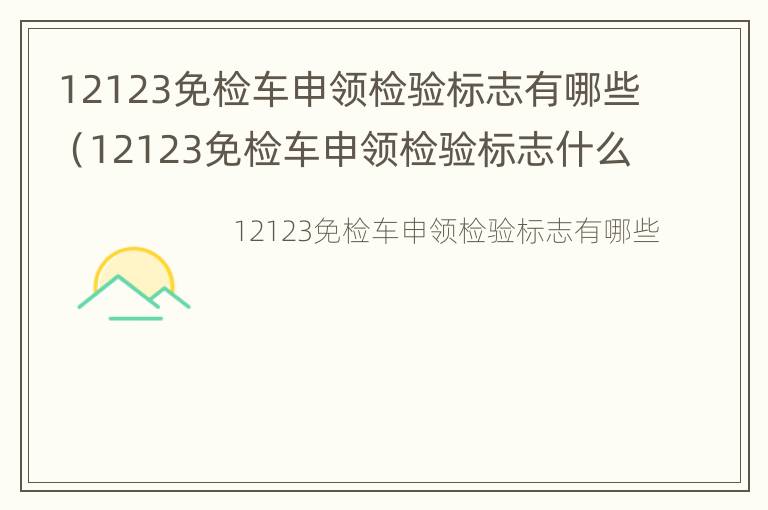 12123免检车申领检验标志有哪些（12123免检车申领检验标志什么意思）