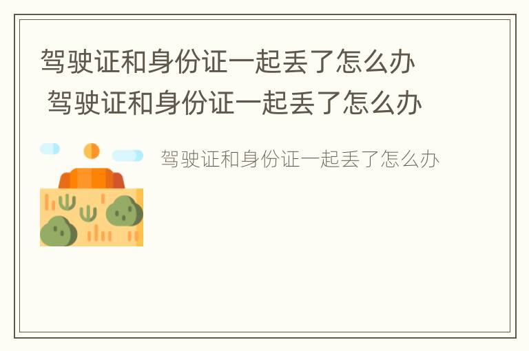 驾驶证和身份证一起丢了怎么办 驾驶证和身份证一起丢了怎么办?