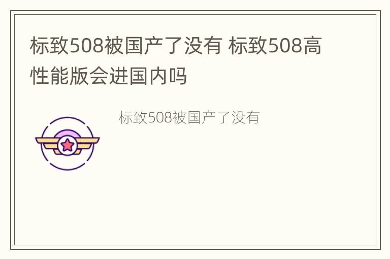 标致508被国产了没有 标致508高性能版会进国内吗