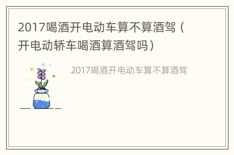 2017喝酒开电动车算不算酒驾（开电动轿车喝酒算酒驾吗）