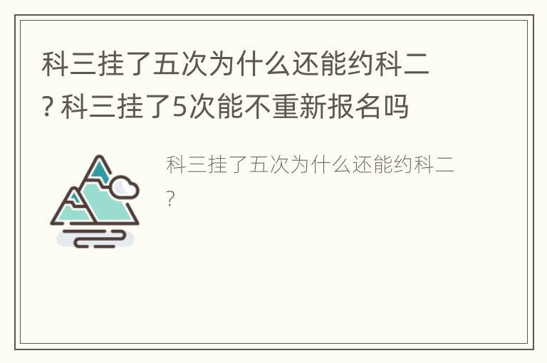 科三挂了五次为什么还能约科二? 科三挂了5次能不重新报名吗